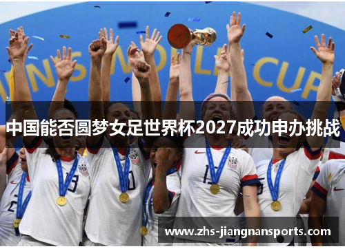 中国能否圆梦女足世界杯2027成功申办挑战